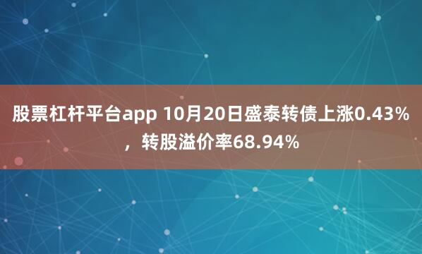 股票杠杆平台app 10月20日盛泰转债上涨0.43%，转股溢价率68.94%
