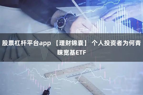股票杠杆平台app 【理财锦囊】 个人投资者为何青睐宽基ETF