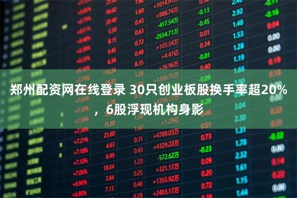 郑州配资网在线登录 30只创业板股换手率超20%，6股浮现机构身影
