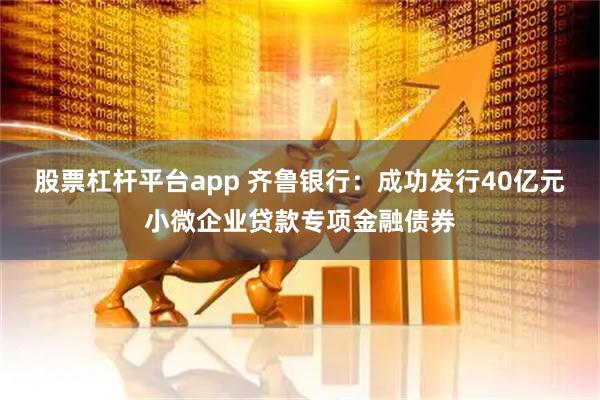 股票杠杆平台app 齐鲁银行：成功发行40亿元小微企业贷款专项金融债券