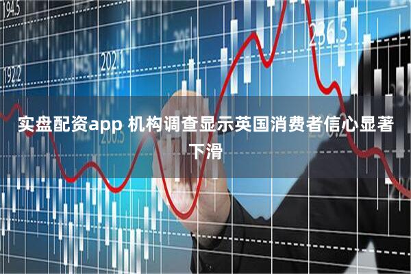 实盘配资app 机构调查显示英国消费者信心显著下滑