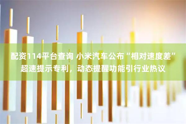 配资114平台查询 小米汽车公布“相对速度差”超速提示专利，动态提醒功能引行业热议