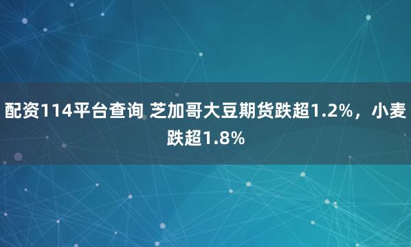 配资114平台查询 芝加哥大豆期货跌超1.2%，小麦跌超1.8%