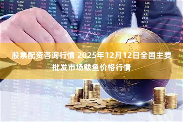 股票配资咨询行情 2025年12月12日全国主要批发市场鲅鱼价格行情