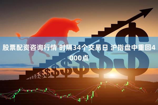 股票配资咨询行情 时隔34个交易日 沪指盘中重回4000点