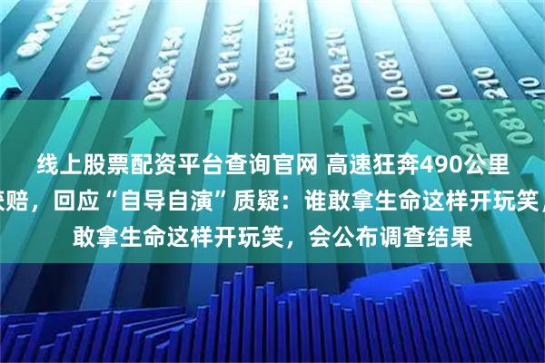 线上股票配资平台查询官网 高速狂奔490公里司机退车退款并获赔，回应“自导自演”质疑：谁敢拿生命这样开玩笑，会公布调查结果