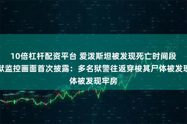 10倍杠杆配资平台 爱泼斯坦被发现死亡时间段内监狱监控画面首次披露：多名狱警往返穿梭其尸体被发现牢房