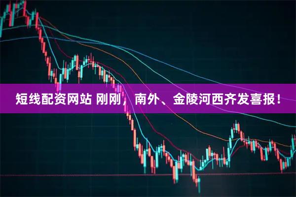 短线配资网站 刚刚，南外、金陵河西齐发喜报！