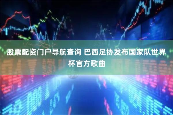 股票配资门户导航查询 巴西足协发布国家队世界杯官方歌曲