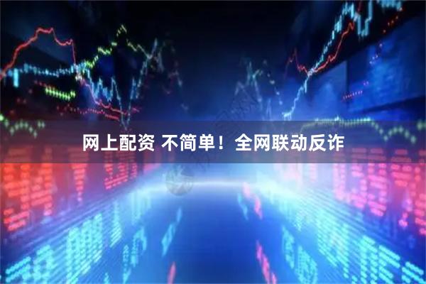 网上配资 不简单！全网联动反诈